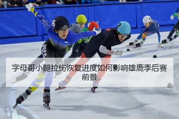 字母哥小腿拉伤恢复进度如何影响雄鹿季后赛前景