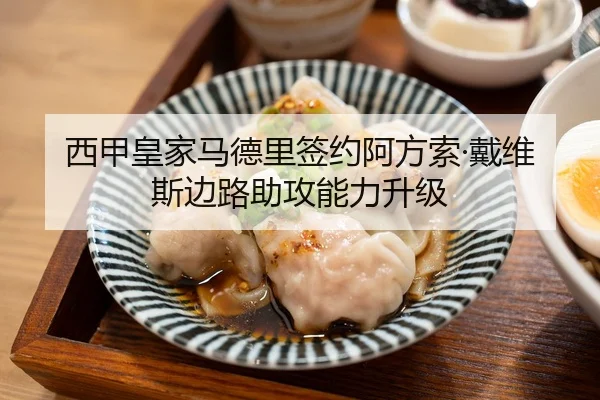 西甲皇家马德里签约阿方索·戴维斯边路助攻能力升级
