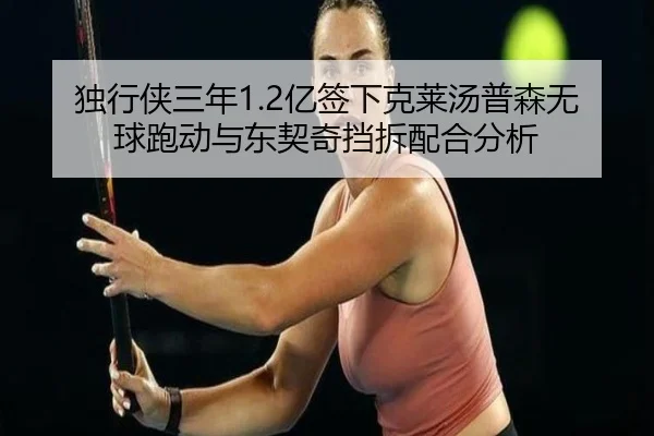 独行侠三年1.2亿签下克莱汤普森无球跑动与东契奇挡拆配合分析